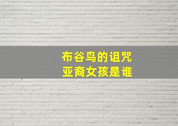 布谷鸟的诅咒 亚裔女孩是谁